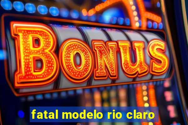 fatal modelo rio claro